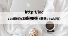 17c爆料独家揭秘蘑菇（蘑菇ubw访谈）