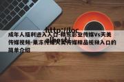 成年人福利进入人口-精东影业传媒Vs天美传媒视频-果冻传媒天美传媒精品视频入口的简单介绍