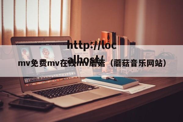 mv免费mv在线mv蘑菇(蘑菇音乐网站)